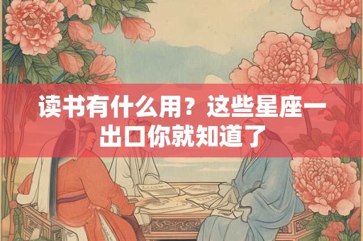 读书有什么用？这些星座一出口你就知道了