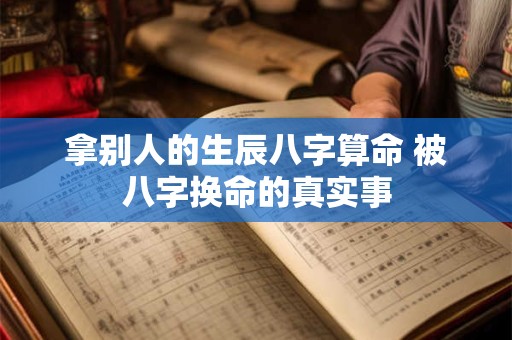 拿别人的生辰八字算命 被八字换命的真实事