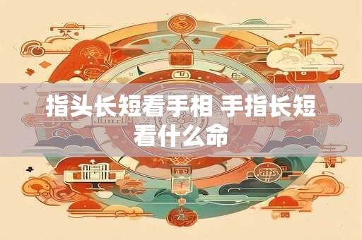指头长短看手相 手指长短看什么命