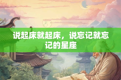 说起床就起床，说忘记就忘记的星座