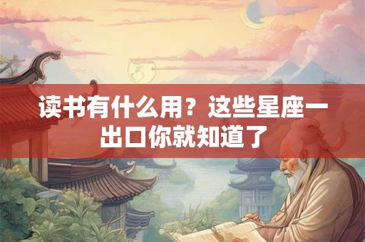 读书有什么用？这些星座一出口你就知道了