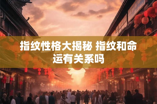 指纹性格大揭秘 指纹和命运有关系吗