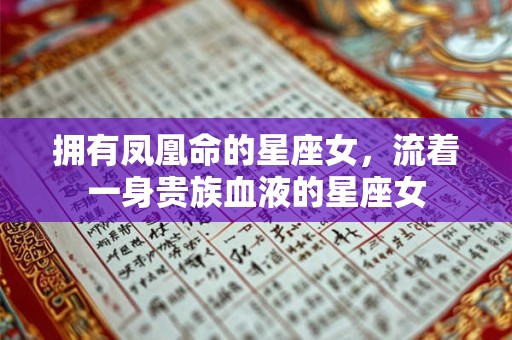 拥有凤凰命的星座女，流着一身贵族血液的星座女