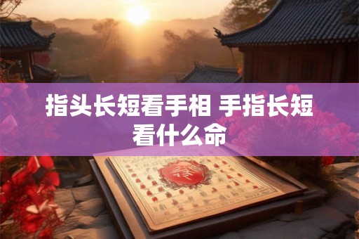 指头长短看手相 手指长短看什么命