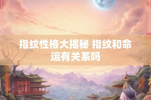 指纹性格大揭秘 指纹和命运有关系吗