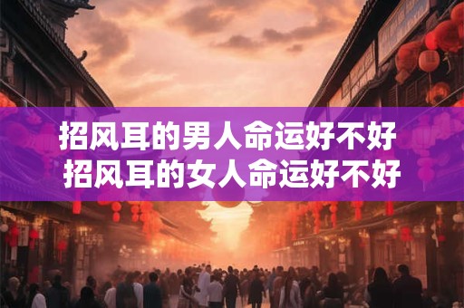 招风耳的男人命运好不好 招风耳的女人命运好不好