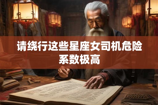 请绕行这些星座女司机危险系数极高