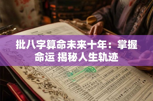 批八字算命未来十年：掌握命运 揭秘人生轨迹