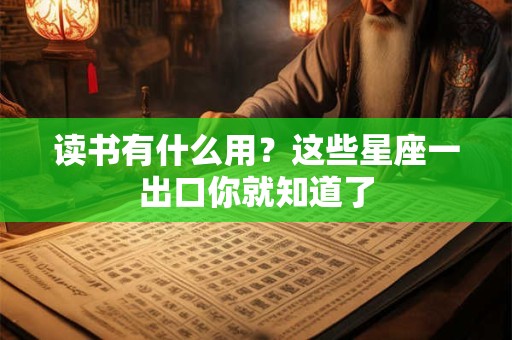 读书有什么用？这些星座一出口你就知道了