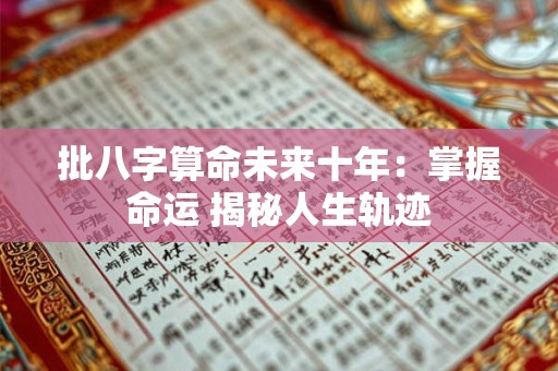 批八字算命未来十年：掌握命运 揭秘人生轨迹