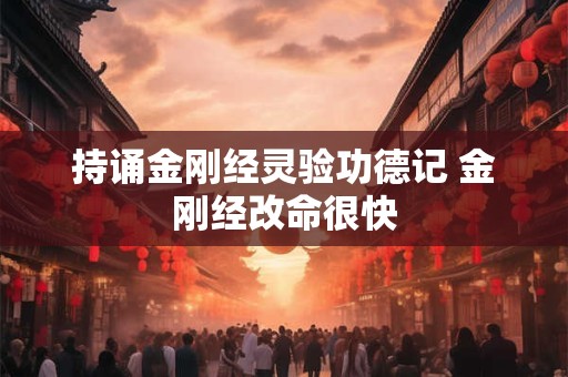 持诵金刚经灵验功德记 金刚经改命很快