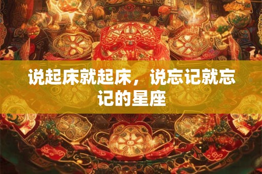 说起床就起床，说忘记就忘记的星座