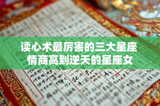 读心术最厉害的三大星座 情商高到逆天的星座女