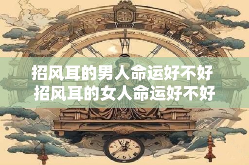 招风耳的男人命运好不好 招风耳的女人命运好不好
