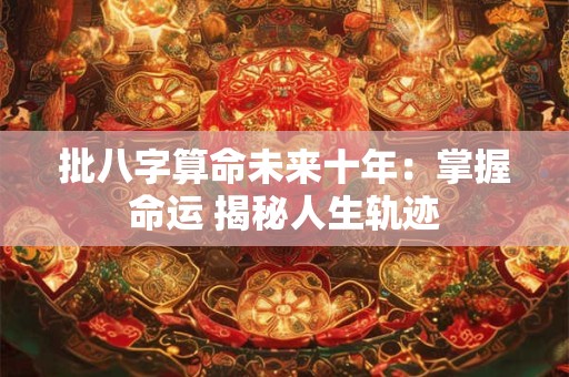 批八字算命未来十年：掌握命运 揭秘人生轨迹