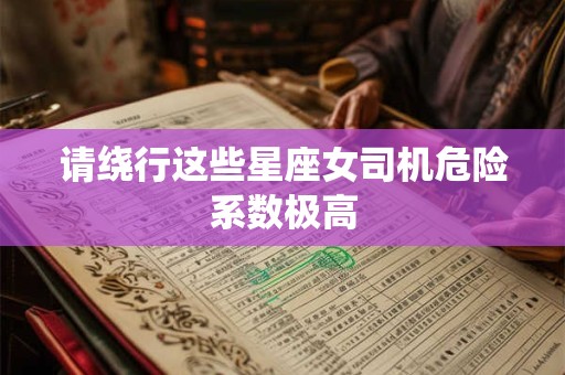 请绕行这些星座女司机危险系数极高