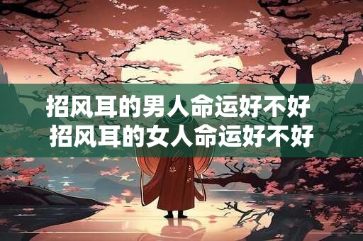 招风耳的男人命运好不好 招风耳的女人命运好不好