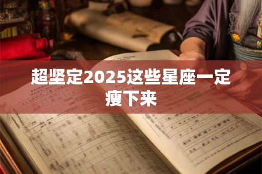 超坚定2025这些星座一定瘦下来