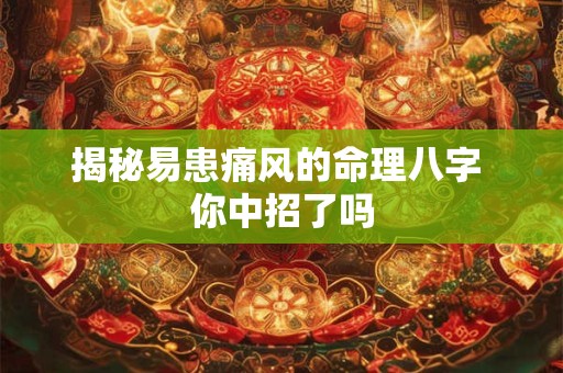 揭秘易患痛风的命理八字 你中招了吗