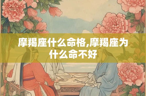 摩羯座什么命格,摩羯座为什么命不好