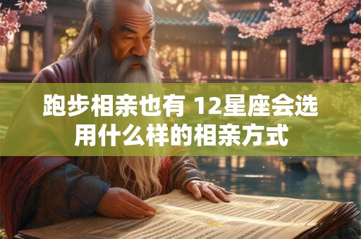 跑步相亲也有 12星座会选用什么样的相亲方式