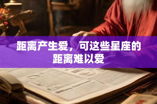 距离产生爱，可这些星座的距离难以爱