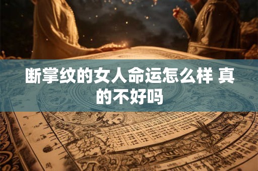 详细阅读:断掌纹的女人命运怎么样 真的不好吗 断掌纹的女人命运怎么样 真的不好吗