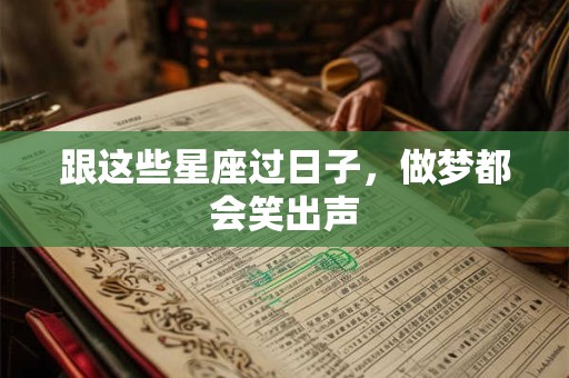 跟这些星座过日子，做梦都会笑出声