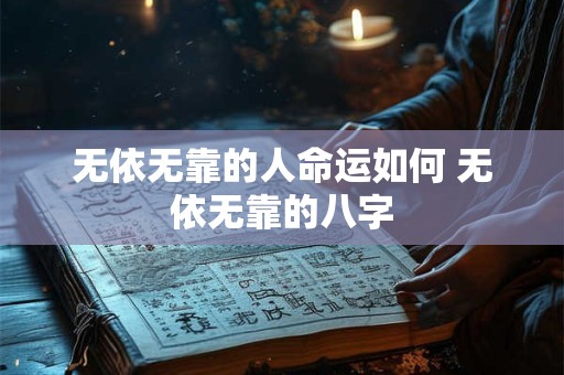 无依无靠的人命运如何 无依无靠的八字
