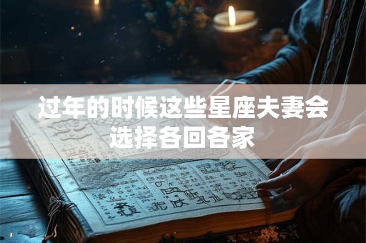 过年的时候这些星座夫妻会选择各回各家