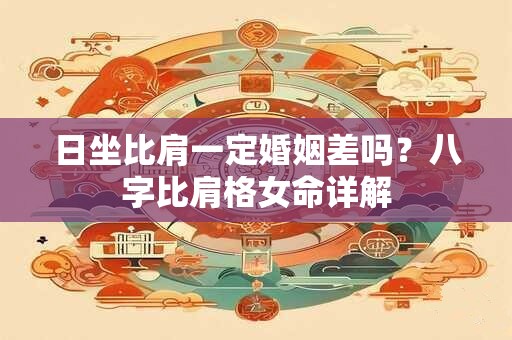 日坐比肩一定婚姻差吗？八字比肩格女命详解