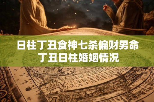 日柱丁丑食神七杀偏财男命 丁丑日柱婚姻情况