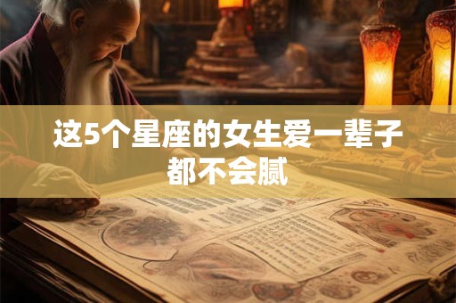这5个星座的女生爱一辈子都不会腻
