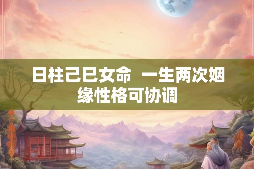 日柱己巳女命  一生两次姻缘性格可协调