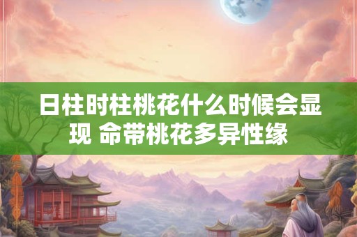 日柱时柱桃花什么时候会显现 命带桃花多异性缘