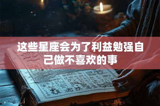 这些星座会为了利益勉强自己做不喜欢的事