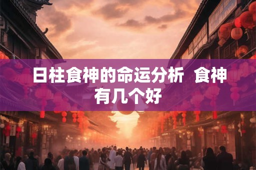 日柱食神的命运分析  食神有几个好