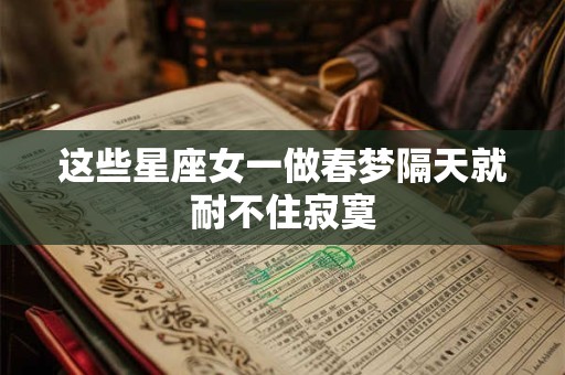 这些星座女一做春梦隔天就耐不住寂寞