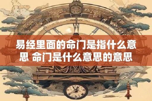 易经里面的命门是指什么意思 命门是什么意思的意思