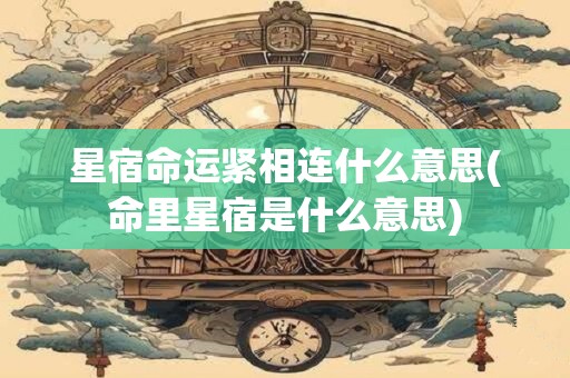 星宿命运紧相连什么意思(命里星宿是什么意思)