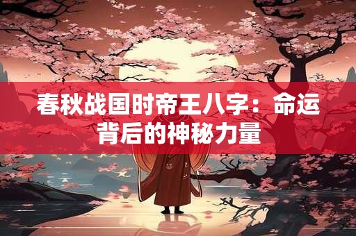 春秋战国时帝王八字：命运背后的神秘力量