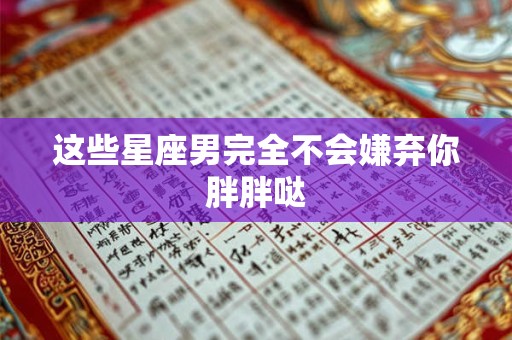 这些星座男完全不会嫌弃你胖胖哒