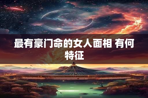 最有豪门命的女人面相 有何特征