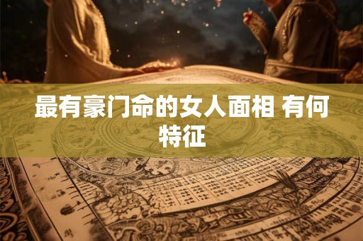 最有豪门命的女人面相 有何特征