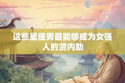 这些星座男最能够成为女强人的贤内助