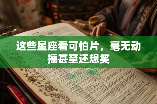 这些星座看可怕片，毫无动摇甚至还想笑