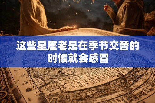 这些星座老是在季节交替的时候就会感冒