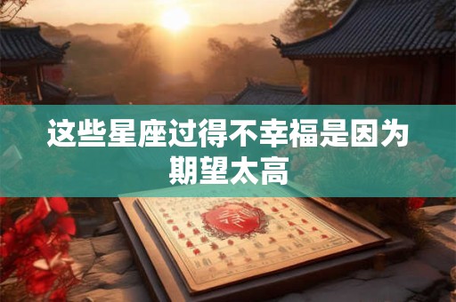 这些星座过得不幸福是因为期望太高