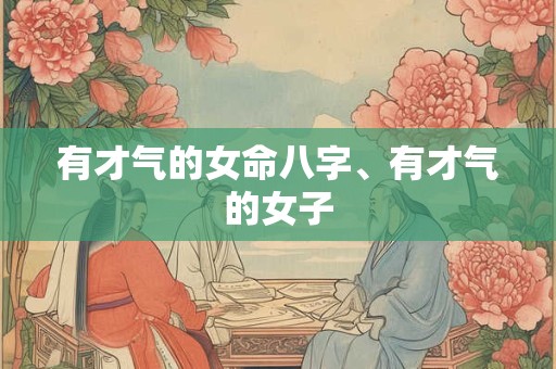 有才气的女命八字、有才气的女子