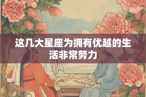 这几大星座为拥有优越的生活非常努力